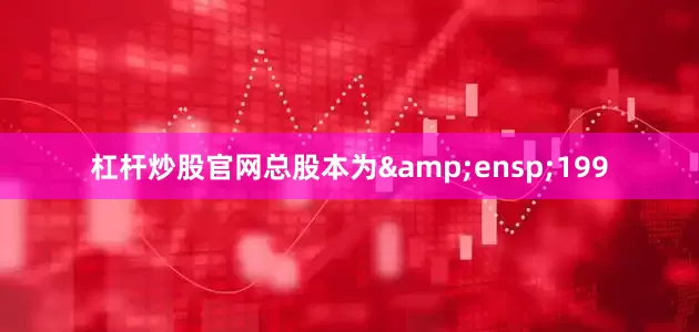 杠杆炒股官网总股本为&ensp;199