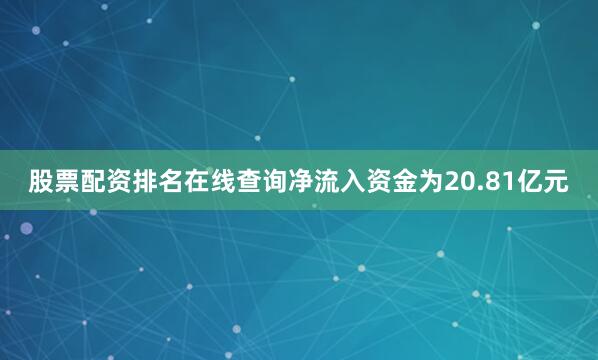 股票配资排名在线查询净流入资金为20.81亿元