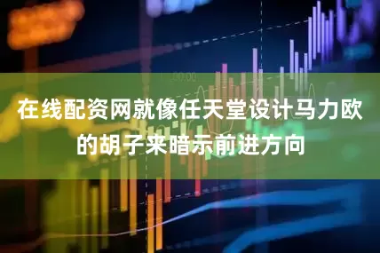 在线配资网就像任天堂设计马力欧的胡子来暗示前进方向