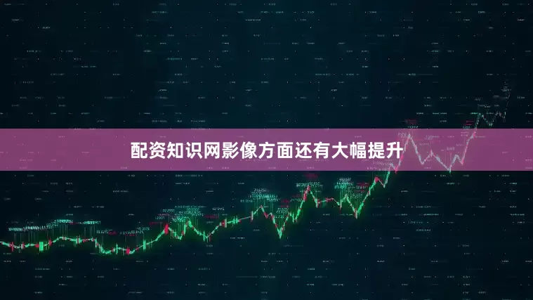 配资知识网影像方面还有大幅提升